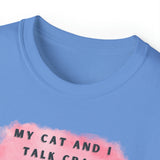 MY CAT AND I TALK CRAP- T Shirt (VARIETY OF COLORS)