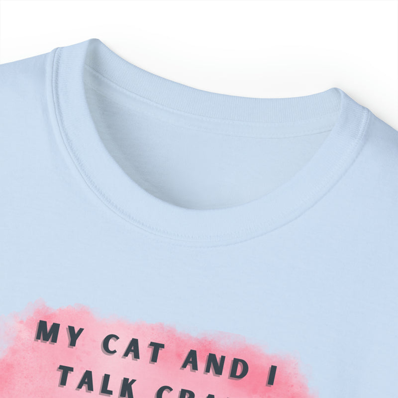 MY CAT AND I TALK CRAP- T Shirt (VARIETY OF COLORS)