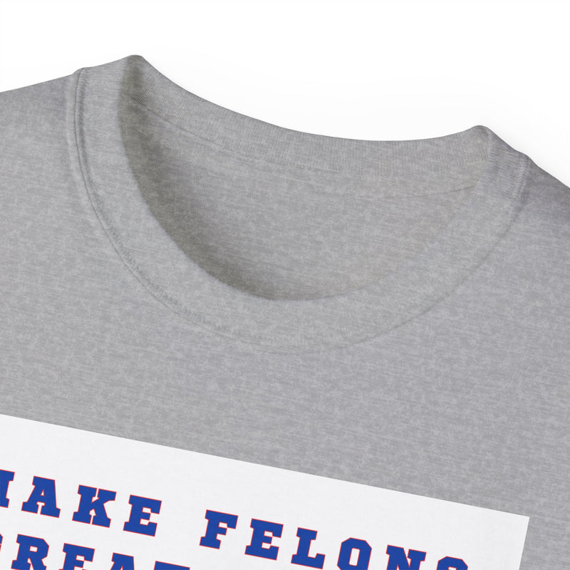 MAKE FELONS GREAT AGAIN- T Shirt (VARIETY OF COLORS)