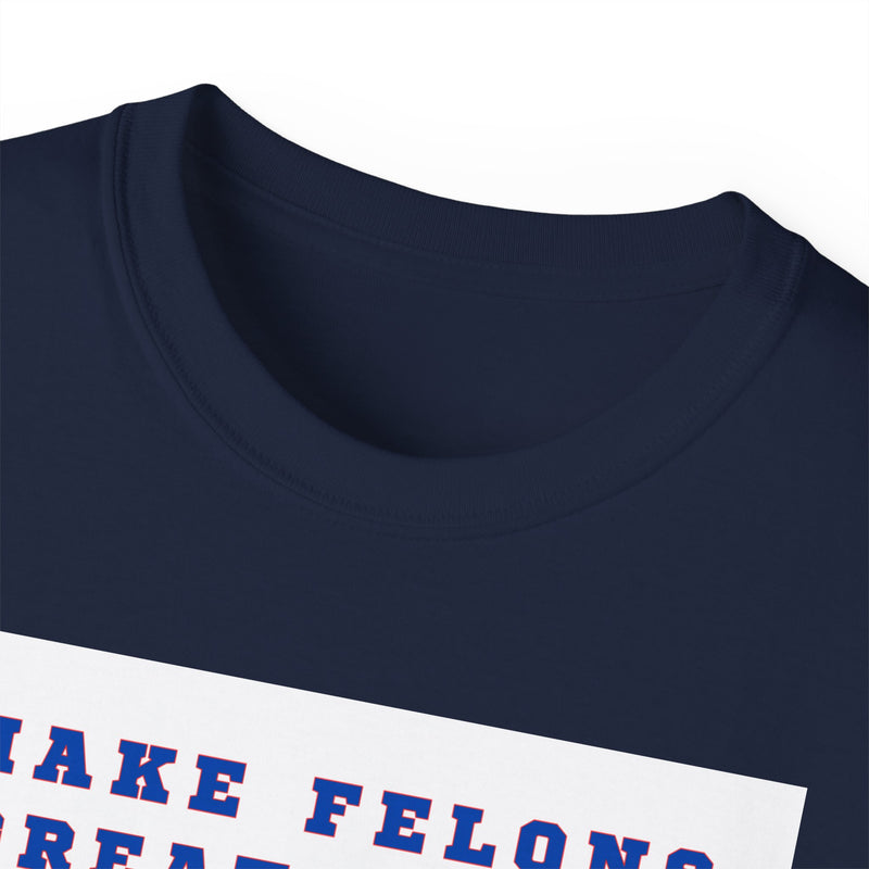 MAKE FELONS GREAT AGAIN- T Shirt (VARIETY OF COLORS)