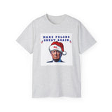 MAKE FELONS GREAT AGAIN- T Shirt (VARIETY OF COLORS)