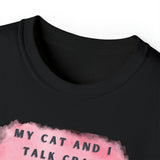 MY CAT AND I TALK CRAP- T Shirt (VARIETY OF COLORS)