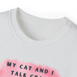 MY CAT AND I TALK CRAP- T Shirt (VARIETY OF COLORS)